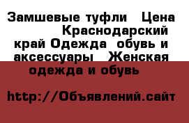 Замшевые туфли › Цена ­ 3 000 - Краснодарский край Одежда, обувь и аксессуары » Женская одежда и обувь   